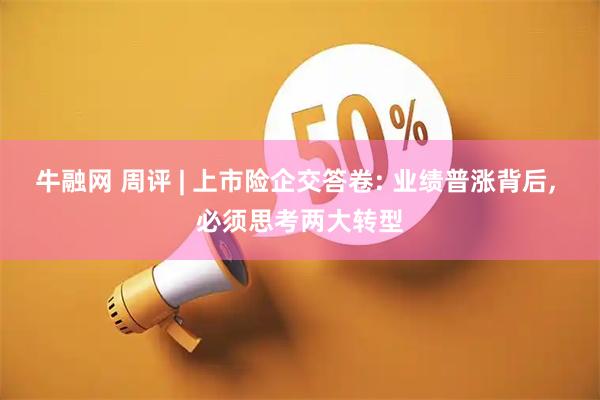 牛融网 周评 | 上市险企交答卷: 业绩普涨背后, 必须思考两大转型