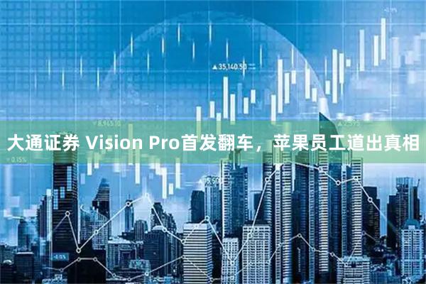 大通证券 Vision Pro首发翻车，苹果员工道出真相