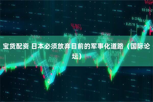 宝货配资 日本必须放弃目前的军事化道路（国际论坛）
