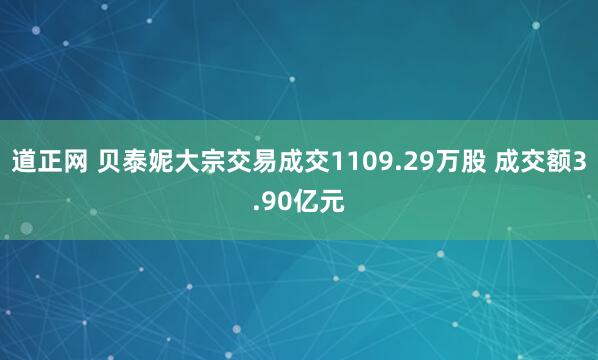 道正网 贝泰妮大宗交易成交1109.29万股 成交额3.90亿元